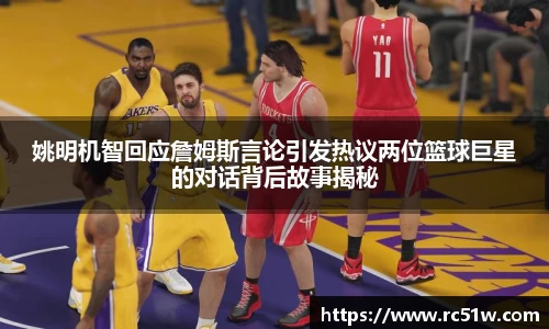 姚明机智回应詹姆斯言论引发热议两位篮球巨星的对话背后故事揭秘
