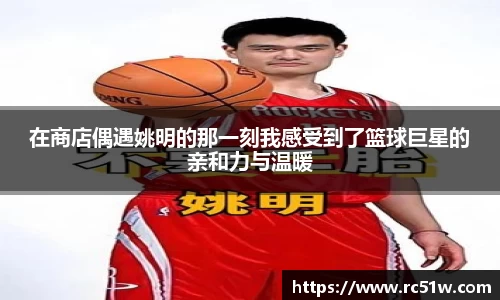 在商店偶遇姚明的那一刻我感受到了篮球巨星的亲和力与温暖