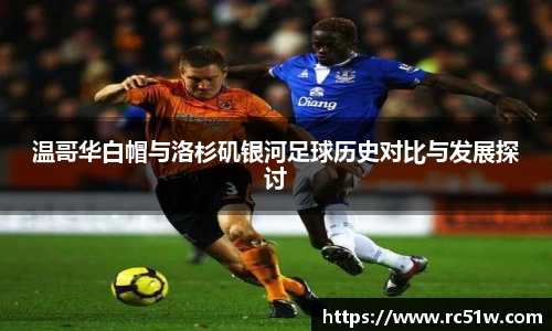 温哥华白帽与洛杉矶银河足球历史对比与发展探讨