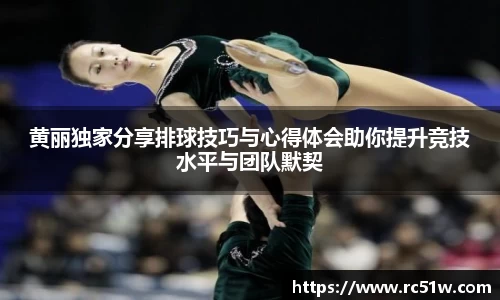 黄丽独家分享排球技巧与心得体会助你提升竞技水平与团队默契
